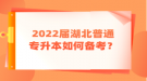 2022屆湖北普通專升本如何備考？
