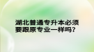 湖北普通專升本必須要跟原專業(yè)一樣嗎？