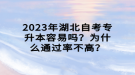 2023年湖北自考專升本容易嗎？為什么通過(guò)率不高？