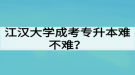 江漢大學(xué)成考專升本難不難？