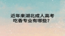 近年來湖北成人高考吃香專業(yè)有哪些？