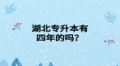 湖北專升本有四年的嗎？