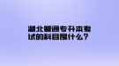 湖北普通專升本考試的科目是什么？