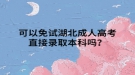 可以免試湖北成人高考直接錄取本科嗎？