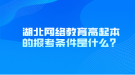 湖北網(wǎng)絡(luò)教育高起本的報(bào)考條件是什么？