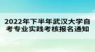 2022年下半年武漢大學(xué)自考專業(yè)實(shí)踐考核報(bào)名通知