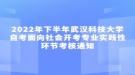 2022年下半年武漢科技大學(xué)自考面向社會(huì)開(kāi)考專業(yè)實(shí)踐性環(huán)節(jié)考核通知