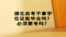 湖北自考不拿學位證能畢業(yè)嗎？必須要考嗎？