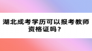 湖北成考學歷可以報考教師資格證嗎？