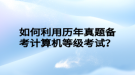 如何利用歷年真題備考計算機等級考試？