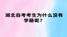 湖北自考考生為什么沒有學(xué)籍呢？