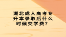 湖北成人高考專升本錄取后什么時(shí)候交學(xué)費(fèi)？