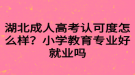 湖北成人高考認(rèn)可度怎么樣？小學(xué)教育專(zhuān)業(yè)好就業(yè)嗎