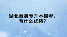 湖北普通專升本報(bào)考，有什么優(yōu)勢(shì)？