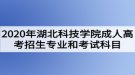 2020年湖北科技學(xué)院成人高考招生專業(yè)和考試科目有哪些？