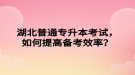 湖北普通專升本考試，如何提高備考效率？