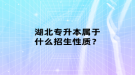 湖北專升本屬于什么招生性質(zhì)？