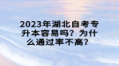 2023年湖北自考專升本容易嗎？為什么通過率不高？