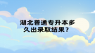 湖北普通專升本多久出錄取結(jié)果？