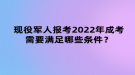 現(xiàn)役軍人報(bào)考2022年成考需要滿(mǎn)足哪些條件？