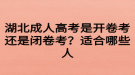 湖北成人高考是開卷考還是閉卷考？適合哪些人