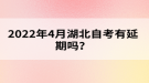 2022年4月湖北自考有延期嗎？