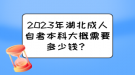 2023年湖北成人自考本科大概需要多少錢？