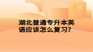 湖北普通專升本英語應(yīng)該怎么復(fù)習(xí)？