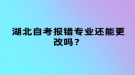湖北自考報錯專業(yè)還能更改嗎？