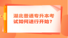 湖北普通專升本考試如何進行開始？