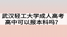 武漢輕工大學(xué)成人高考高中可以報本科嗎？