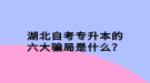 湖北自考專升本的六大騙局是什么？