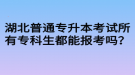 湖北普通專升本考試所有?？粕寄軋罂紗幔? style=