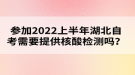 參加2022年上半年湖北自考需要提供核酸檢測(cè)嗎？
