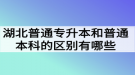 湖北普通專升本和普通本科的區(qū)別有哪些？