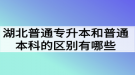 湖北普通專升本和普通本科的區(qū)別有哪些？