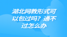 湖北網(wǎng)教形式可以包過嗎？通不過怎么辦