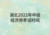 湖北2022年中級經(jīng)濟師考試時間