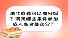 湖北成教可以加分嗎？滿足哪些條件參加成人高考能加分？