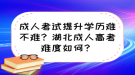 成人考試提升學(xué)歷難不難？湖北成人高考難度如何？