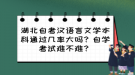 湖北自考漢語言文學(xué)本科通過幾率大嗎？自學(xué)考試難不難？