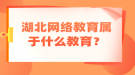 湖北網(wǎng)絡(luò)教育屬于什么教育？