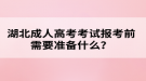 湖北成人高考考試報考前需要準(zhǔn)備什么？