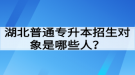 湖北普通專升本招生對象是哪些人？