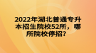 2022年湖北普通專升本招生院校52所，哪所院校停招？