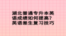 湖北普通專升本英語(yǔ)成績(jī)?nèi)绾翁岣?？英語(yǔ)差生復(fù)習(xí)技巧