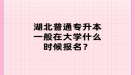 湖北普通專升本一般在大學(xué)什么時(shí)候報(bào)名？