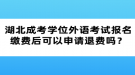 湖北成考學(xué)位外語(yǔ)考試報(bào)名繳費(fèi)后可以申請(qǐng)退費(fèi)嗎？