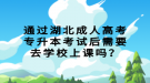 通過湖北成人高考專升本考試后需要去學校上課嗎？