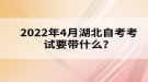 2022年4月湖北自考考試要帶什么？